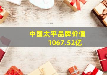 中国太平品牌价值 1067.52亿